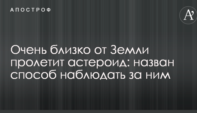 Дуже близько від Землі пролетить астероїд: названий спосіб спостерігати за ним