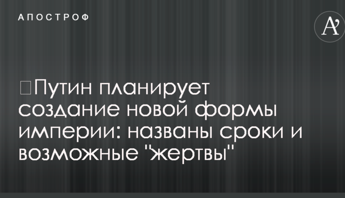 ​Путин планирует создание новой формы империи: названы сроки и возможные "жертвы"