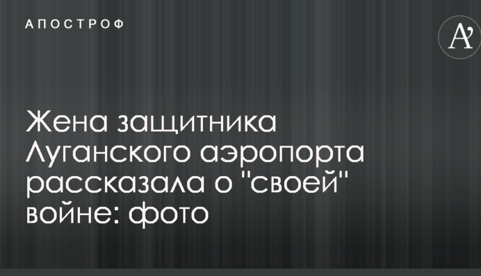 Дружина захисника Луганського аеропорту розповіла про 