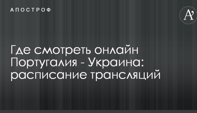 Де дивитися онлайн Португалія - Україна: розклад трансляцій