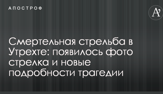 Смертельная стрельба в Утрехте: появилось фото стрелка и новые подробности трагедии