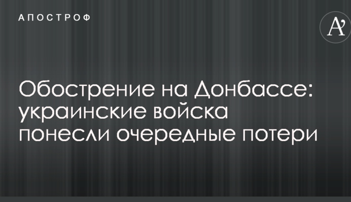 Загострення на Донбасі: українські війська зазнали чергових втрат