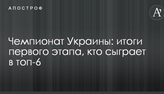 Чемпионат Украины: итоги первого этапа, кто сыграет в топ-6