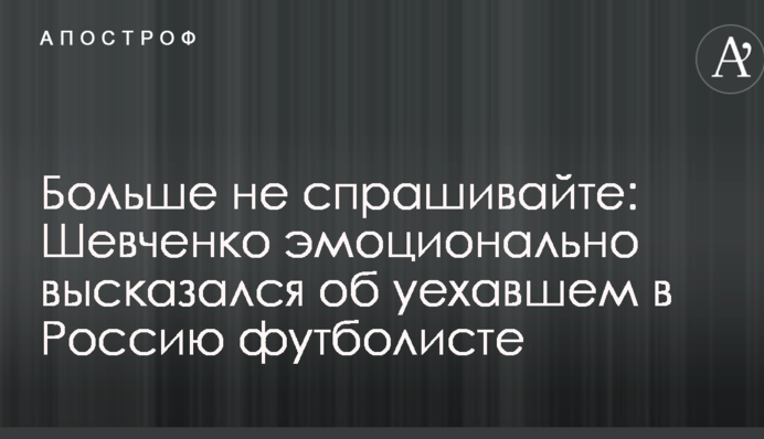Більше не запитуйте: Шевченко емоційно висловився про футболіста, який поїхав до Росії