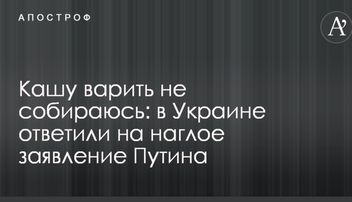 Кашу варити не збираюся: в Україні відповіли на нахабну заяву Путіна