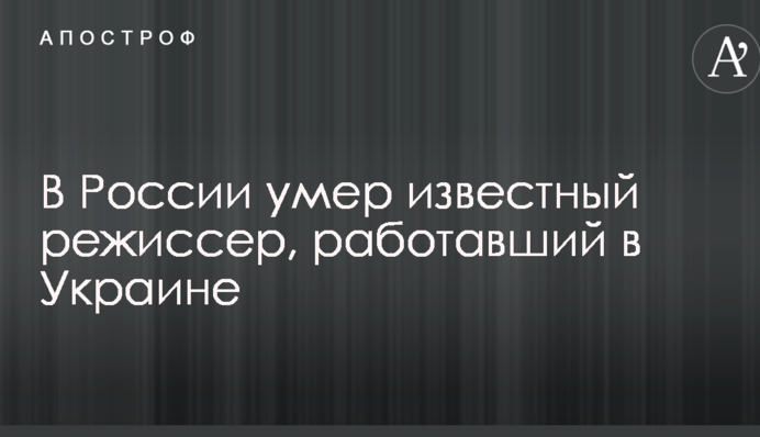 В России умер известный режиссер, работавший в Украине