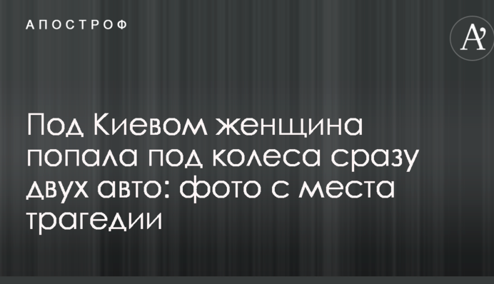 Під Києвом жінка потрапила під колеса одразу двох авто: фото з місця трагедії