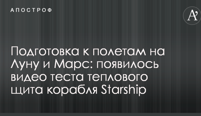 Подготовка к полетам на Луну и Марс: появилось видео теста теплового щита корабля Starship