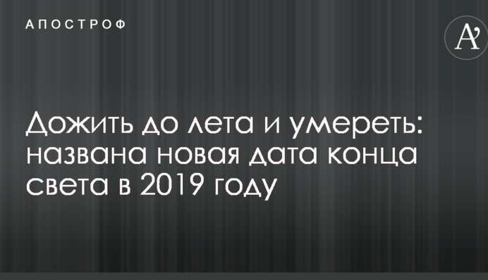 Дожити до літа і померти: названа нова дата кінця світу в 2019 році