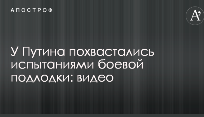 У Путіна похвалилися випробуваннями бойового підводного човна: відео
