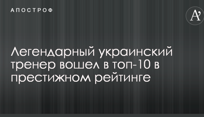 Легендарный украинский тренер вошел в топ-10 в престижном рейтинге