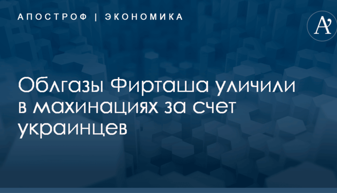 Облгазы Фирташа уличили в махинациях за счет украинцев