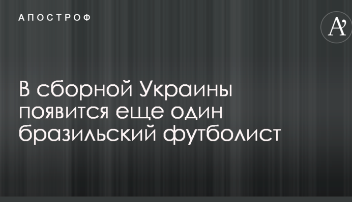 У збірної України з'явиться ще один бразильський футболіст