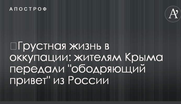 ​Сумне життя в окупації: жителям Криму передали 