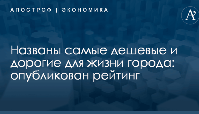 Названы самые дешевые и дорогие для жизни города: опубликован рейтинг