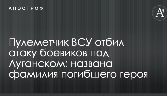 Пулеметчик ВСУ отбил атаку боевиков под Луганском: названа фамилия погибшего героя