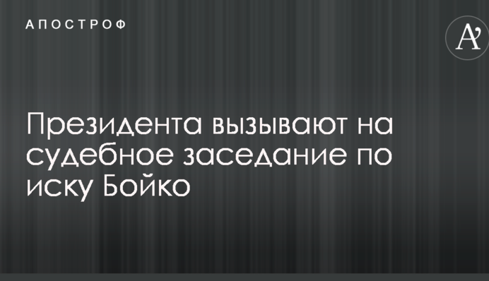 Президента вызывают на судебное заседание по иску Бойко