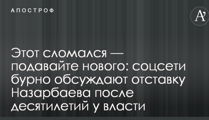 Цей зламався - подавайте нового: соцмережі бурхливо обговорюють відставку Назарбаєва після десятиліть при владі