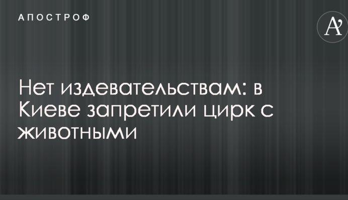 Ні знущанням: в Києві заборонили цирк з тваринами