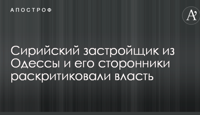 Сирийский застройщик из Одессы и его сторонники раскритиковали власть