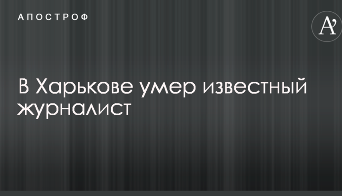 У Харкові помер відомий журналіст