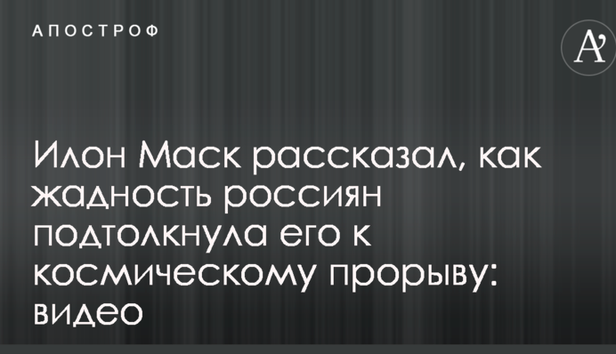 Илон Маск рассказал, как жадность россиян подтолкнула его к космическому прорыву: видео