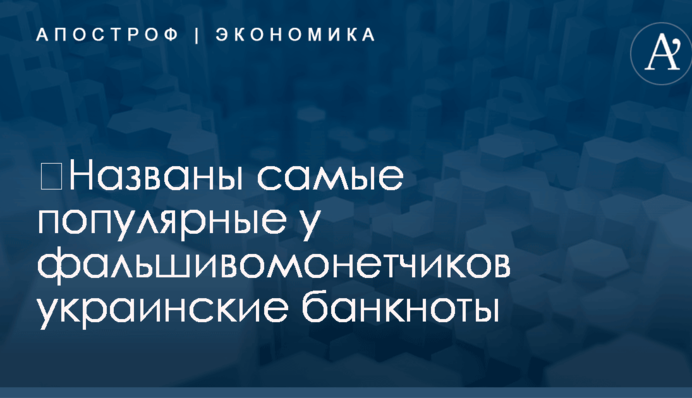 ​Названы самые популярные у фальшивомонетчиков украинские банкноты