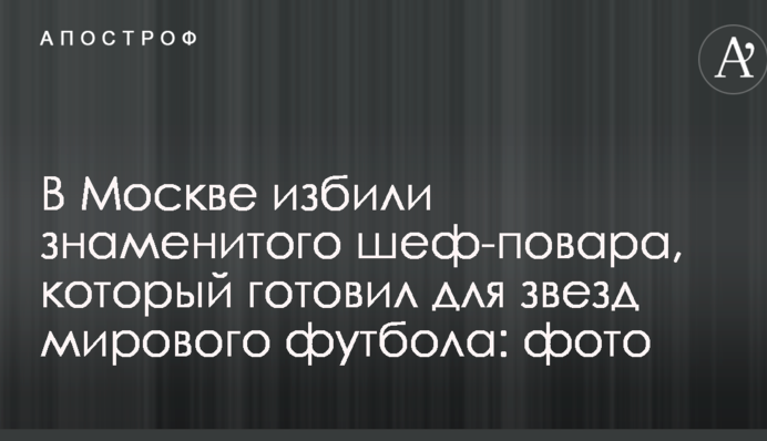 У Москві побили знаменитого шеф-кухаря, який готував для зірок світового футболу: фото