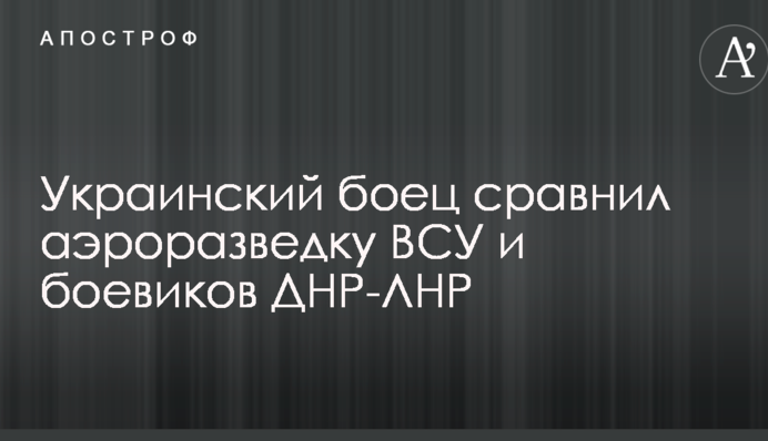 Український боєць порівняв аеророзвідку ЗСУ та бойовиків ДНР-ЛНР