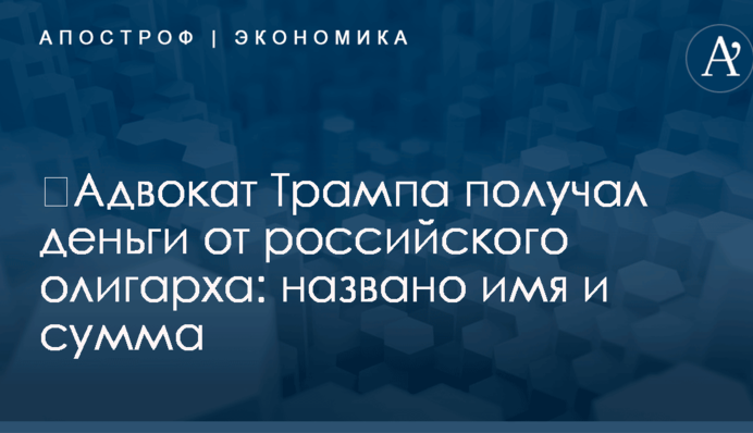 ​Адвокат Трампа получал деньги от российского олигарха: названо имя и сумма