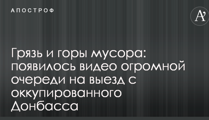 Грязь и горы мусора: появилось видео огромной очереди на выезд с оккупированного Донбасса