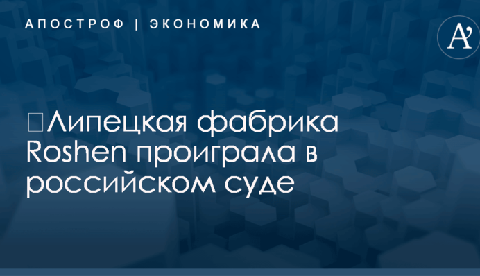 ​Липецкая фабрика Roshen проиграла в российском суде