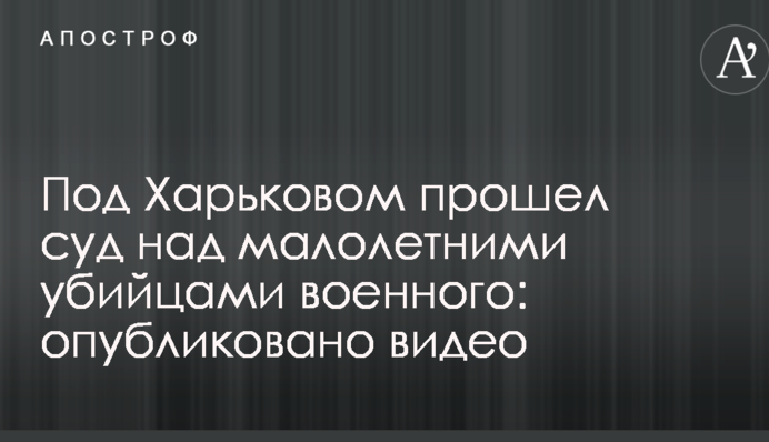 Під Харковом пройшов суд над малолітніми вбивцями військового: опубліковано відео