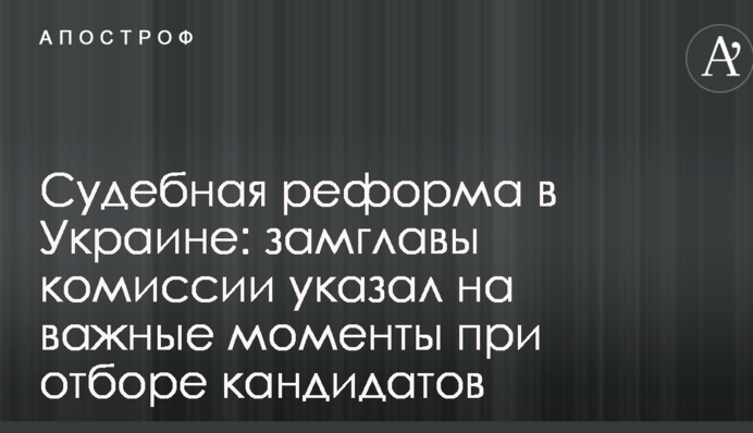 Судебная реформа в Украине: замглавы комиссии указал на важные моменты при отборе кандидатов