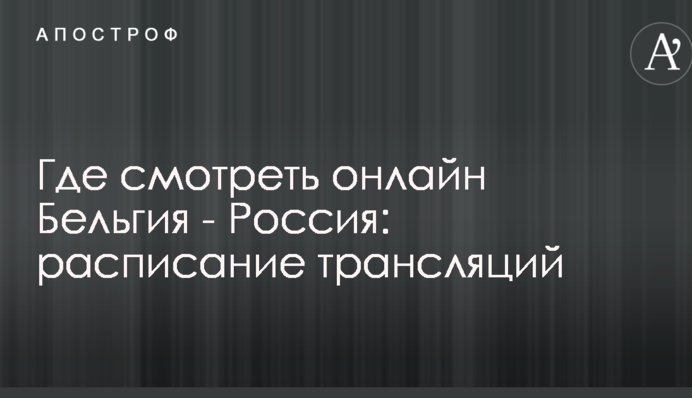 Где смотреть онлайн Бельгия - Россия: расписание трансляций