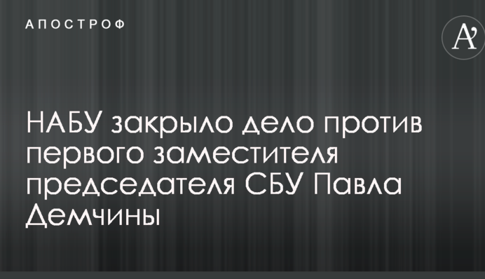 НАБУ закрыло дело против первого заместителя председателя СБУ Павла Демчины