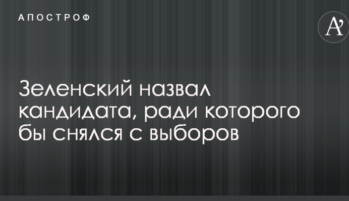 Зеленський назвав кандидата, заради якого б знявся з виборів