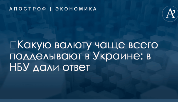 ​Какую валюту чаще всего подделывают в Украине: в НБУ дали ответ