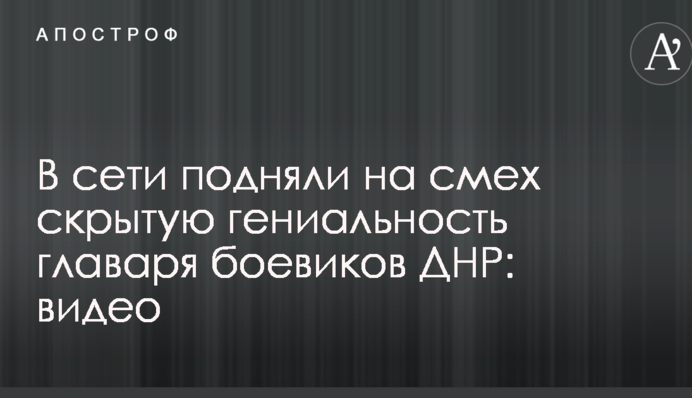 В сети подняли на смех скрытую гениальность главаря боевиков ДНР: видео
