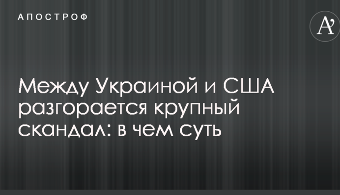 Между Украиной и США разгорается крупный скандал: в чем суть