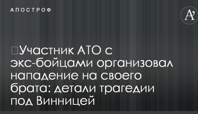 ​Участник АТО с экс-бойцами организовал нападение на своего брата: детали трагедии под Винницей