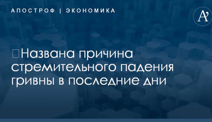 ​Названа причина стремительного падения гривны в последние дни