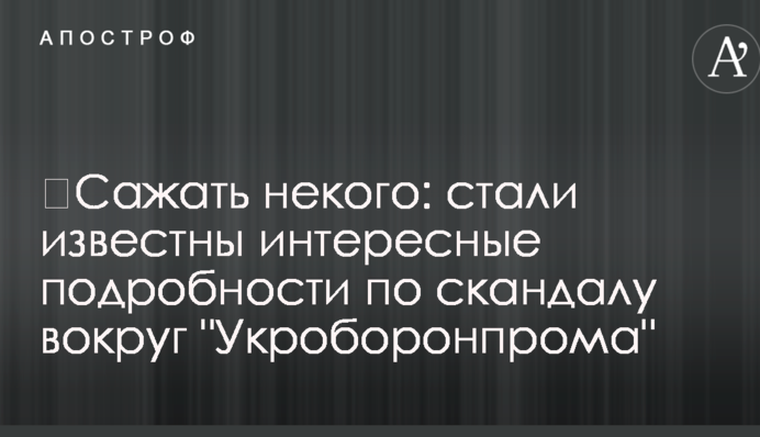 ​Саджати нікого: стали відомі цікаві подробиці щодо скандалу навколо "Укроборонпрому"