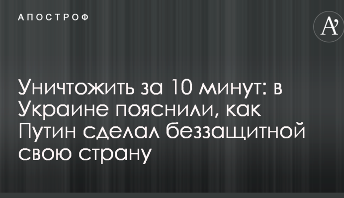 Знищити за 10 хвилин: в Україні пояснили, як Путін зробив беззахисною свою країну