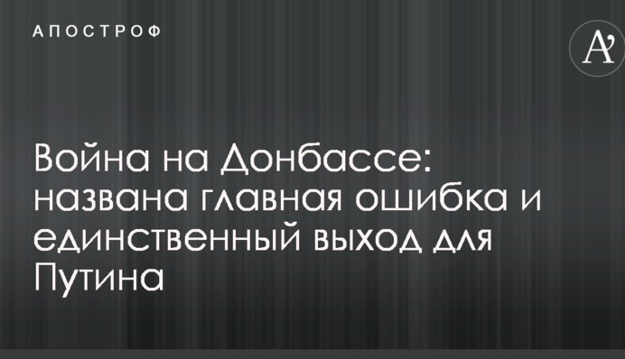 Війна на Донбасі: названо головну помилку і єдиний вихід для Путіна