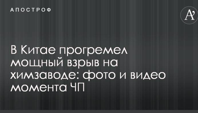 В Китае прогремел мощный взрыв на химзаводе: фото и видео момента ЧП