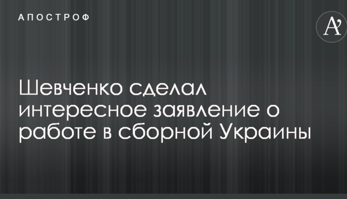 Шевченко зробив цікаву заяву про роботу в збірній України