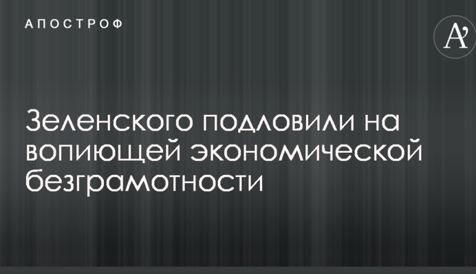 Зеленского подловили на вопиющей экономической безграмотности