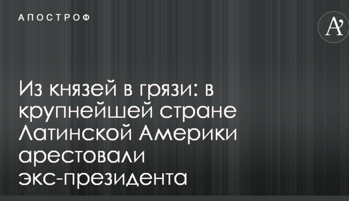 Из князей в грязи: в крупнейшей стране Латинской Америки арестовали экс-президента