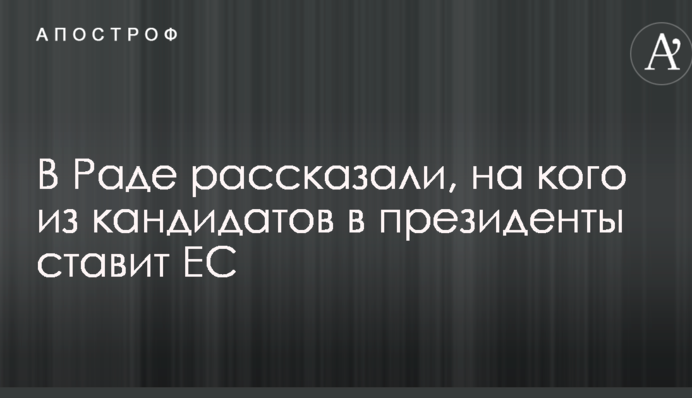 В Раде рассказали, на кого из кандидатов в президенты ставит ЕС